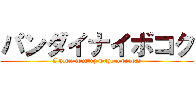 パンダイナイボコク (A home country without pandas)