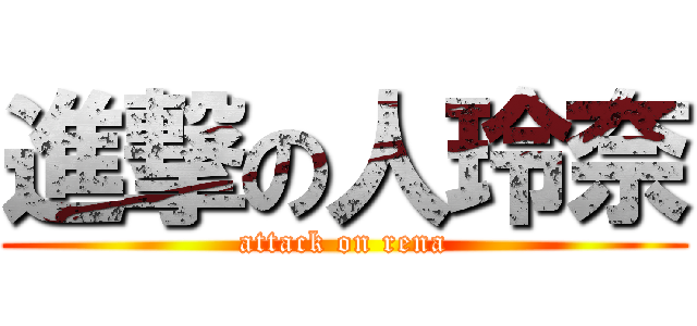 進撃の人玲奈 (attack on rena)