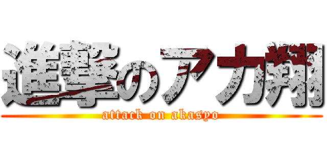 進撃のアカ翔 (attack on akasyo)