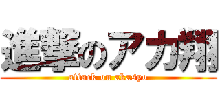 進撃のアカ翔 (attack on akasyo)