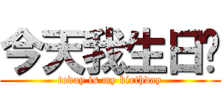 今天我生日ㄛ (today is my birthday)