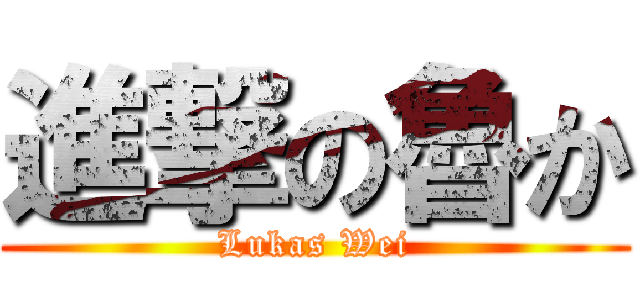進撃の魯か (Lukas Wei)