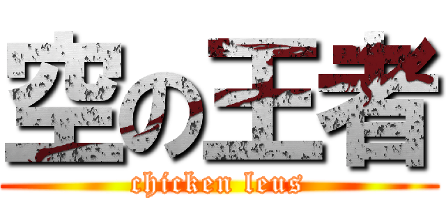 空の王者 (chicken leus)