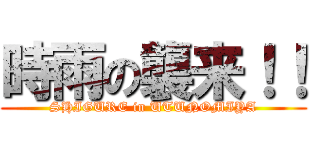 時雨の襲来！！ (SHIGURE in UTUNOMIYA)