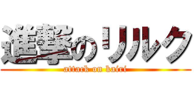 進撃のリルク (attack on kairi)
