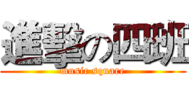 進擊の四班 (music square)