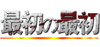 最初の最初 ()