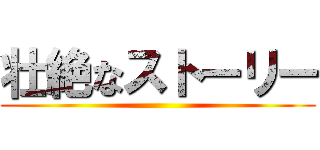 壮絶なストーリー ()