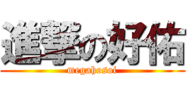 進撃の好佑 (megahosoi)