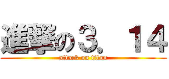 進撃の３．１４ (attack on titan)