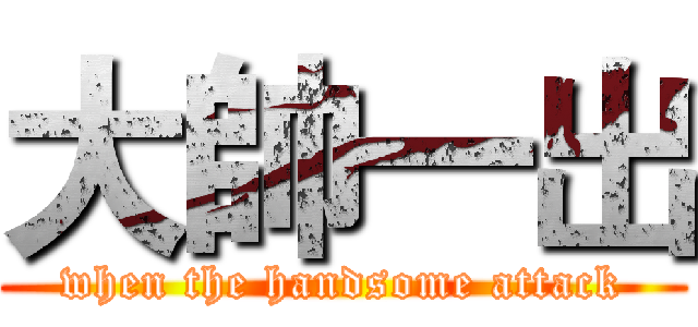 大帥一出 (when the handsome attack)