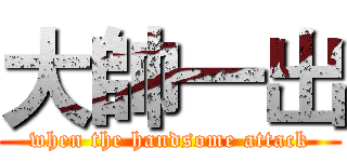 大帥一出 (when the handsome attack)