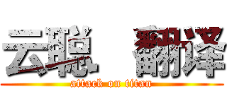 云聪．翻译 (attack on titan)