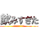飲みすぎた (自棄酒には気をつけろ)
