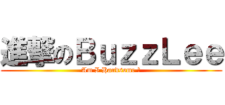 進撃のＢｕｚｚＬｅｅ (Am I Handsome ?)