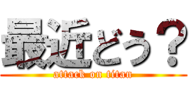 最近どう？ (attack on titan)