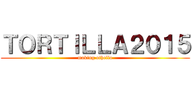 ＴＯＲＴＩＬＬＡ２０１５ (making othello)