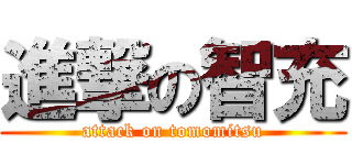 進撃の智充 (attack on tomomitsu)