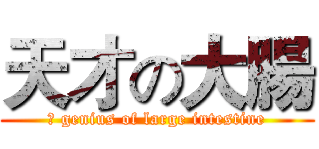 天才の大腸 (	 genius of large intestine)