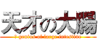 天才の大腸 (	 genius of large intestine)