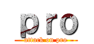 ｐｒｏ (attack on pro)