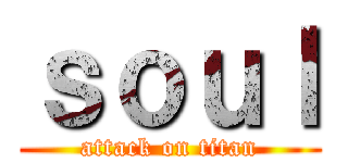 ｓｏｕｌ (attack on titan)