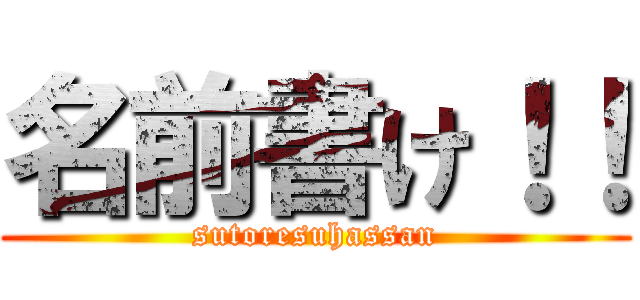 名前書け！！ (sutoresuhassan)