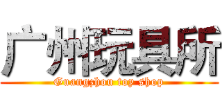 广州玩具所 (Guangzhou toy shop)