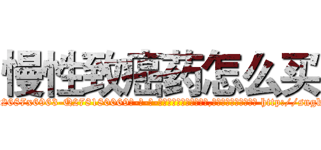 慢性致癌药怎么买 (慢性致癌药怎么买【电-186x2687x6963-Q278180069元-吉-药-业】我们做的是长期生意,靠的是老客户长期支持 http://sngk.net/fMQ3q2
)