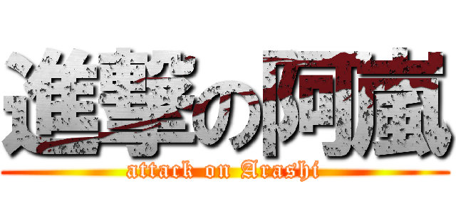 進撃の阿嵐 (attack on Arashi)