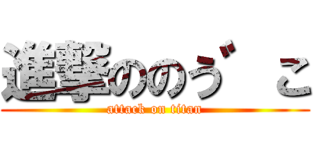進撃ののう゛こ (attack on titan)