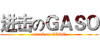 进击のＧＡＳＯ (attack on GASO)