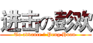 进击の彭欢 (To advance の Peng Huan )