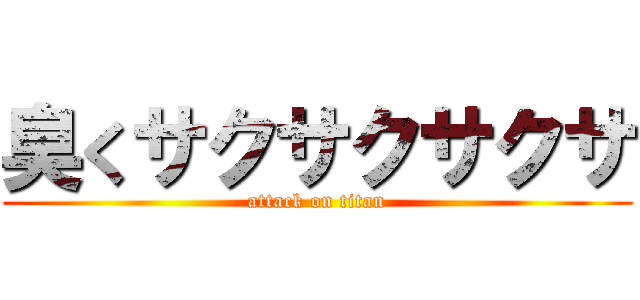 臭くサクサクサクサ (attack on titan)