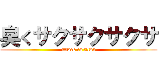 臭くサクサクサクサ (attack on titan)