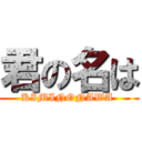 君の名は (KIMINONAWA )