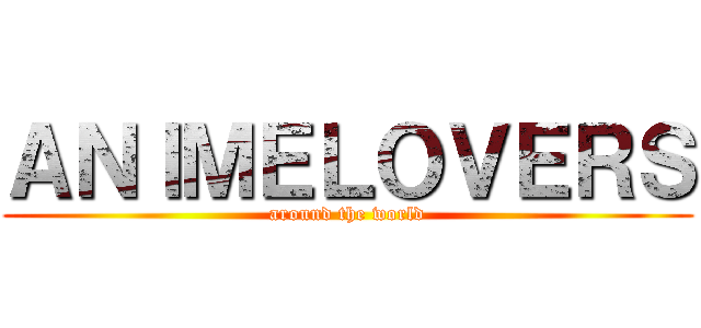 ＡＮＩＭＥＬＯＶＥＲＳ (around the world)