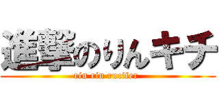 進撃のりんキチ (rin rin rucifer )