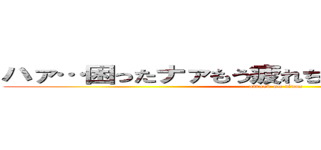 ハァ…困ったナァもう疲れちゃってェ動けなくてェ (attack on titan)