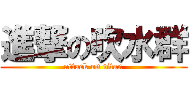 進撃の吹水群 (attack on titan)