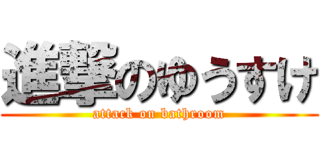 進撃のゆうすけ (attack on bathroom)