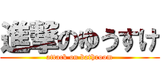 進撃のゆうすけ (attack on bathroom)