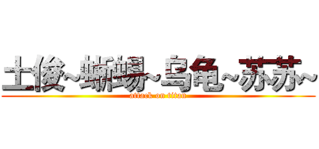 土俊~蜥蜴~乌龟~苏苏~ (attack on titan)