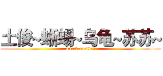 土俊~蜥蜴~乌龟~苏苏~ (attack on titan)