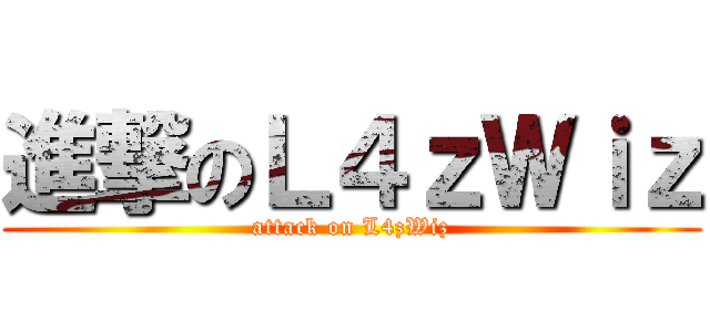 進撃のＬ４ｚＷｉｚ (attack on L4zWiz)