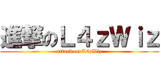 進撃のＬ４ｚＷｉｚ (attack on L4zWiz)