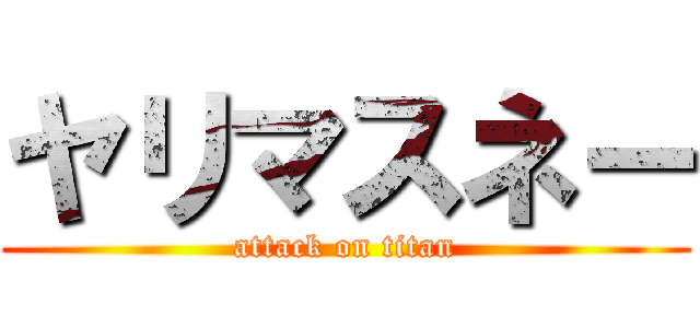 ヤリマスネー (attack on titan)