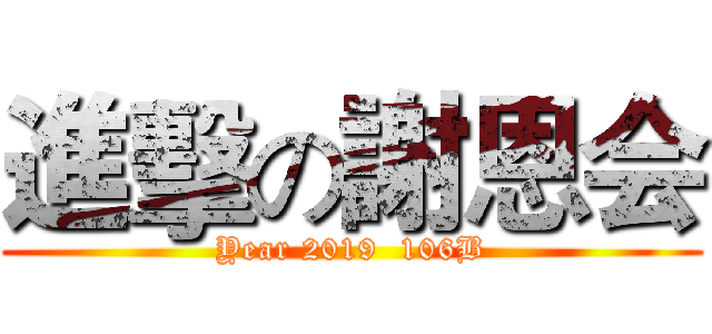 進擊の謝恩会 (Year 2019  106B)