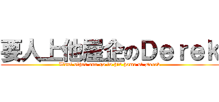 要人上他屋企のＤｅｒｅｋ (Want other one go to his home of Derek)