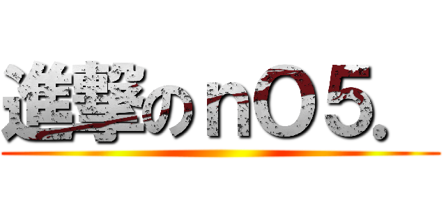 進撃のｎＯ５． ()